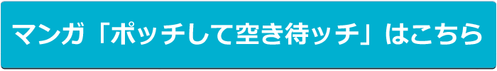 マンガ「ポッチして空き待ッチ」はこちら