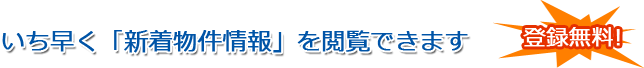 いち早く「新着物件情報」を閲覧できます！登録無料！