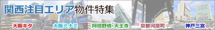 関西注目エリア物件特集～大阪キタ・ミナミ、阿部野橋天王寺、京都河原町、神戸三宮等～