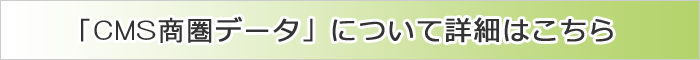 CMS商圏データについて詳細はこちら